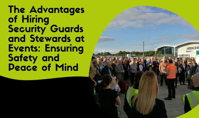 The Advantages Of Hiring Security Guards And Stewards At Events Ensuring Safety And Peace Of Mind