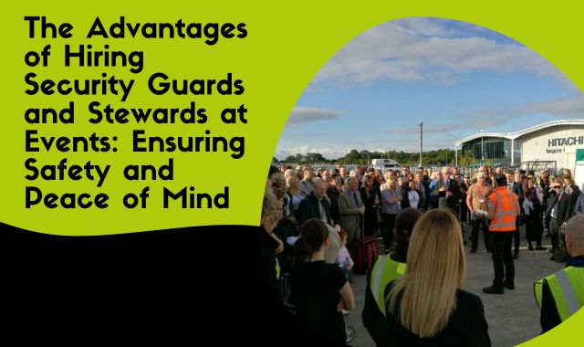 The Advantages of Hiring Security Guards and Stewards at Events Ensuring Safety and Peace of Mind