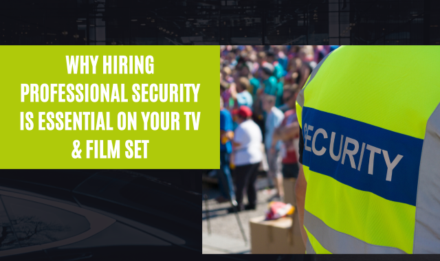 Why Hiring Professional Security Is Essential On Your TV & Film Set