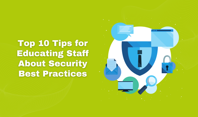 Top 10 Tips For Educating Staff About Security Best Practices